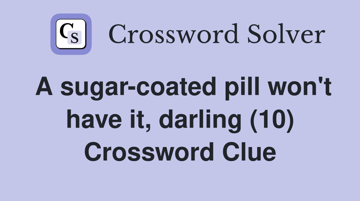A sugarcoated pill won't have it, darling (10) Crossword Clue